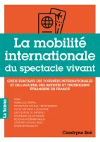La mobilité internationale du spectacle vivant, Guide pratique des tournées internationales et de l'accueil des artistes et techniciens étrangers en France
