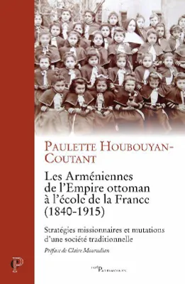 Les Arméniennes de l'Empire ottoman à l'école de la France, 1840-1915, Stratégies missionnaires et mutations d'une société traditionnelle
