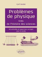 Problèmes de physique tirés de l`histoire des sciences - 40 activités et exercices corrigés pour le lycée, 40 activités et exercices corrigés pour le lycée