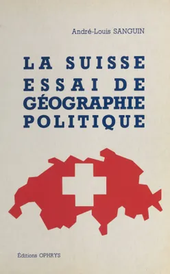 La Suisse, essai de géographie politique