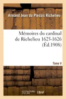 Mémoires du cardinal de Richelieu.  T. V 1625-1626