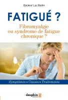 Fatigué ? Fibromyalgie ou syndrome de fatigue chronique, Symptômes - causes - traitements