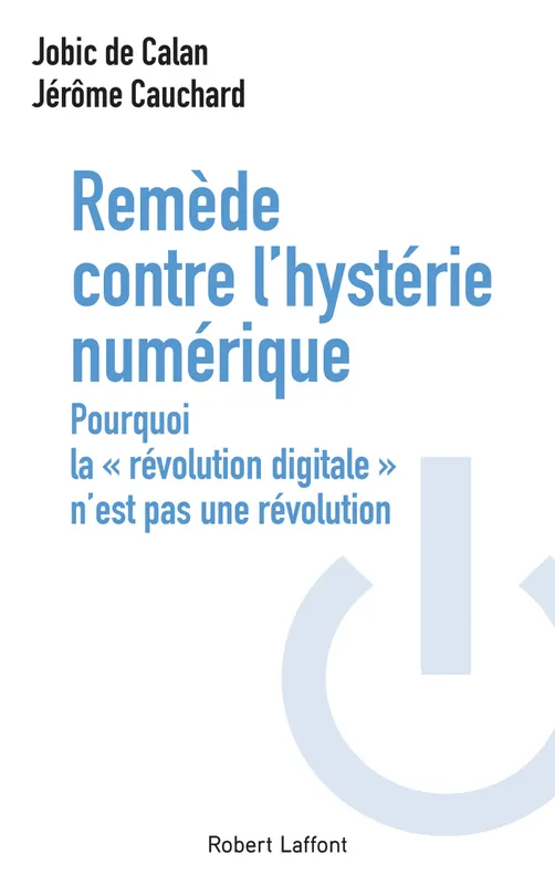 Remède contre l'hystérie numérique, Pourquoi la " révolution digitale " n'est pas une révolution Jobic de Calan, Jérôme Cauchard