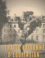 Traité raisonné d'équitation, d'après les principes de l'école française, le guide historique du cheval pour la formation de l'élève écuyer