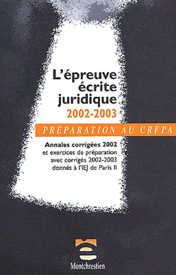 L'épreuve écrite juridique 2002-2003, annales corrigées 2002 et exercices de préparation avec corrigés 2002-2003 donnés à l'IEJ de Paris II