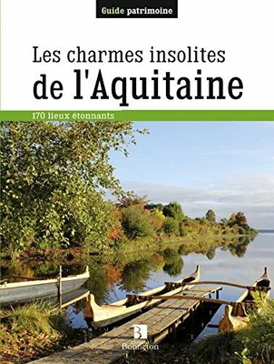 Les charmes insolites de l'Aquitaine - 170 lieux étonnants