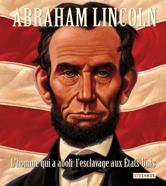 Abraham Lincoln - L'homme qui a aboli l'esclavage aux Etats-Unis, L'HOMME QUI A ABOLI L'ESCLAVAGE AUX ETATS-UNIS
