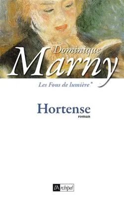 Livres Littérature et Essais littéraires Romans contemporains Francophones 1, Les fous de lumière T1 : Hortense, Les fous de lumière* Dominique Marny