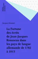 La Fortune des écrits de Jean-Jacques Rousseau dans les pays de langue allemande de 1782 à 1813