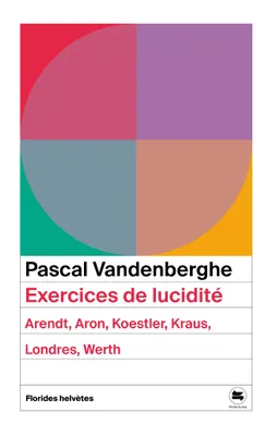 Exercices de lucidité, Arendt, Aron, Koestler, Kraus, Londres,Werth