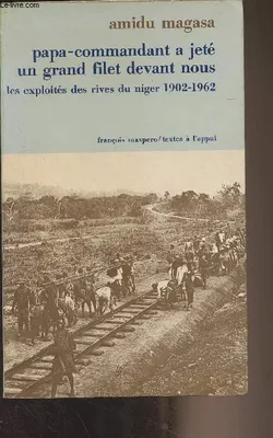 Papa-commandant a jeté un grand filet devant nous - Les exploités des rives du Niger 1902-1962 - 