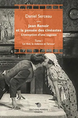 1/3, Jean Renoir et la pensée des cinéastes, Tome I : Le rêve, la violence et l’amour