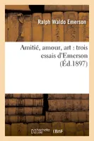 Amitié, amour, art : trois essais d'Emerson (Éd.1897)