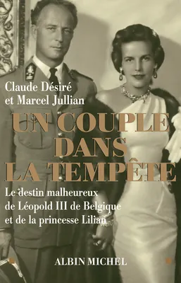 UN COUPLE DANS LA TEMPETE, Le destin malheureux de LéopoldIII de Belgique et de la princesse Lilian