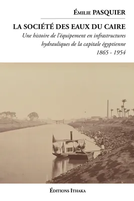La société des eaux du Caire (1865 - 1954), Une histoire de l'équipement en infrastructures hydauliques de la capitale égyptienne