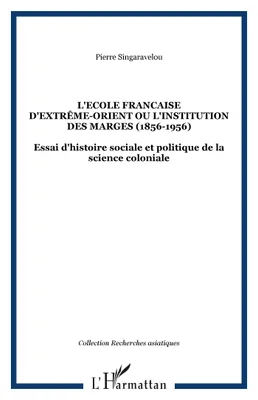 L'école française d'extrême-orient ou l'institution des marges (1856-1956), Essai d'histoire sociale et politique de la science coloniale