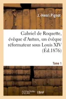 Gabriel de Roquette, évêque d'Autun, un évêque réformateur sous Louis XIV. Tome 1, sa vie, son temps et le Tartuffe de Molière, d'après des documents inédits