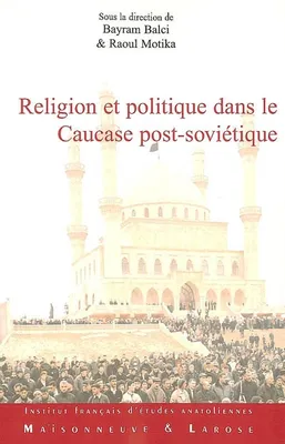 Religion et politique dans le Caucase post-soviétique, les traditions réinventées à l'épreuve des influences extérieures