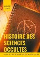 Histoire des sciences occultes, depuis l'Antiquité jusqu'à nos jours, Arts magiques, thaumaturgiques et divinatoire, secrets mystères...
