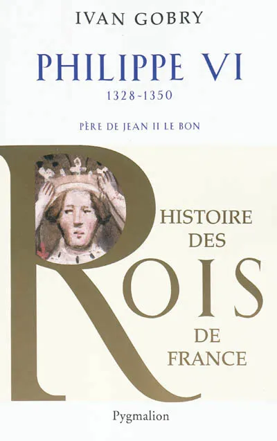 Livres Histoire et Géographie Histoire Histoire générale Histoire des Rois de France - Philippe VI, 1328-1350, Père de Jean II le Bon Ivan Gobry