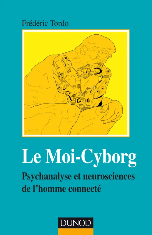 Le Moi-Cyborg - Psychanalyse et neurosciences de l'homme connecté, Psychanalyse et neurosciences de l'homme connecté Frédéric Tordo