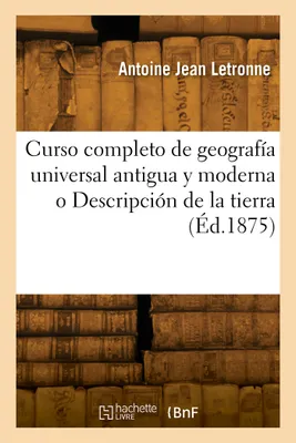 Curso completo de geografía universal antigua y moderna o Descripción de la tierra. Nueva edición