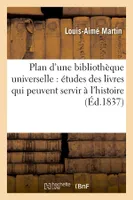 Plan d'une bibliothèque universelle : études des livres qui peuvent servir à l'histoire (Éd.1837)