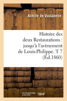 Histoire des deux Restaurations : jusqu'à l'avènement de Louis-Philippe. T 7 (Éd.1860)