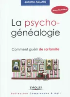 La psychogénéalogie, Comment guérir de sa famille.