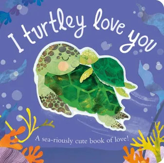 I Turtley Love You : A sea-riously cute book of love!