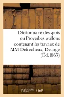 Dictionnaire des spots ou Proverbes wallons contenant les travaux de MM Defrecheux, Delarge