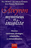 L'Aveyron mystérieux et insolite. Histoires curieuses, étranges, criminelles et extraordinaires