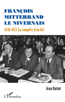 François Mitterrand le Nivernais, 1946-1971 La conquête d'un fief
