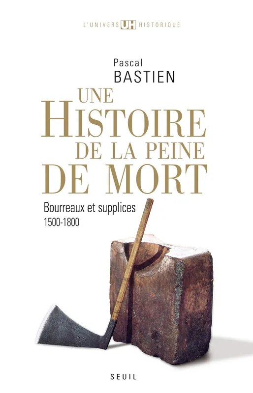Histoire de la peine de mort. Bourreaux et supplices (1500-1800) Pascal Bastien