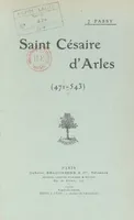 Saint Césaire d'Arles, 471-543, Panégyrique prononcé dans l'église Saint-Césaire d'Arles, le 30 août 1908