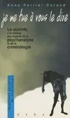 Je me tue à vous le dire le suicide à la croisée des regards de la psychanalyse et de la criminologie, le suicide à la croisée des regards de la psychanalyse et de la criminologie