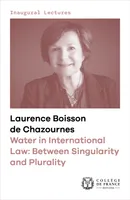 Water in International Law: Between Singularity and Plurality, Inaugural lecture delivered at the Collège de France on Thursday 12 January 2023