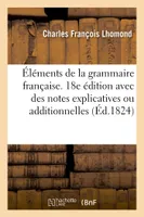 Éléments de la grammaire française. 18e édition avec des notes explicatives ou additionnelles