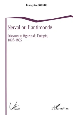 Nerval ou l'antimonde, Discours et figures de l'utopie, 1826-1855