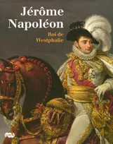 Jérôme Napoléon : Roi de Westphalie, [exposition], Château de Fontainebleau, 10 octobre 2008-8 janvier 2009