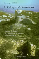 La Celtique méditerranéenne, habitats et sociétés en Languedoc et en Provence du VIIIe au IIe siècle av. J.-C.