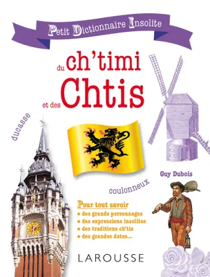 Petit dictionnaire insolite du ch'timi et des Chtis / pour tout savoir des grands personnages, des e