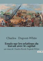 Essais sur les relations du travail avec le capital, un essai de Charles Brook Dupont-White