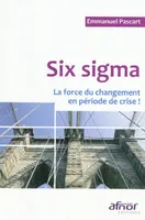 Six sigma, La force du changement en période de crise !