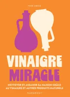 Vinaigre miracle, nettoyer et assainir sa maison grâce au vinaigre et autres produits naturels