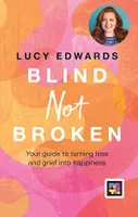 Blind Not Broken, Your guide to turning loss and grief into happiness