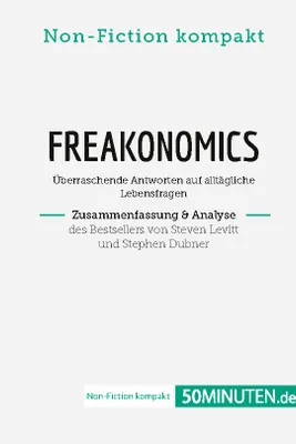 Freakonomics. Zusammenfassung & Analyse des Bestsellers von Steven Levitt und Stephen Dubner, Überraschende Antworten auf alltägliche Lebensfragen