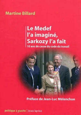 Le Medef l'a imaginé, Sarkozy l'a fait / 10 ans de casse du Code du travail