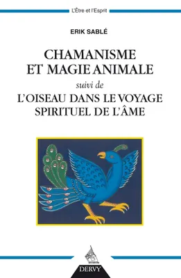 Chamanisme et magie animale - suivi de l'oiseau dans le voyage spirituel de l'âme, suivi de l'oiseau dans le voyage spirituel de l'âme