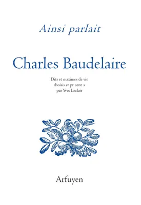Ainsi parlait Charles Baudelaire, Dits et maximes de vie choisis et présentés par Yves Leclair